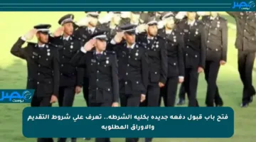 فتح باب قبول دفعة جديدة بكلية الشرطة.. تعرف على شروط التقديم والأوراق المطلوبة